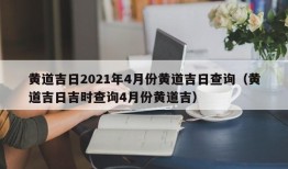 黄道吉日2021年4月份黄道吉日查询（黄道吉日吉时查询4月份黄道吉）