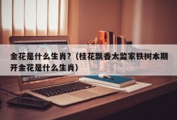 金花是什么生肖?（桂花飘香太监家铁树本期开金花是什么生肖）