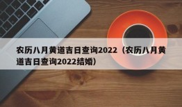 农历八月黄道吉日查询2022（农历八月黄道吉日查询2022结婚）