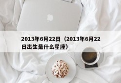 2013年6月22日（2013年6月22日出生是什么星座）