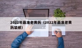 2022年最准老黄历（2022年最准老黄历装修）