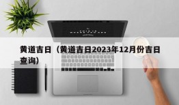 黄道吉日（黄道吉日2023年12月份吉日查询）