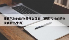 理直气壮的动物是什么生肖（理直气壮的动物代表什么生肖）