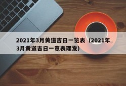 2021年3月黄道吉日一览表（2021年3月黄道吉日一览表理发）