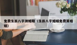 免费生辰八字测婚期（生辰八字婚姻免费算婚姻）