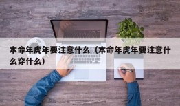 本命年虎年要注意什么（本命年虎年要注意什么穿什么）