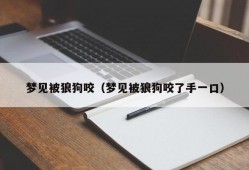 梦见被狼狗咬（梦见被狼狗咬了手一口）