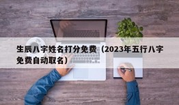 生辰八字姓名打分免费（2023年五行八字免费自动取名）