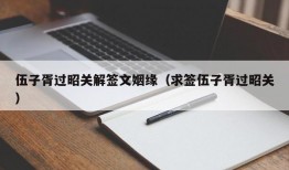 伍子胥过昭关解签文姻缘（求签伍子胥过昭关）