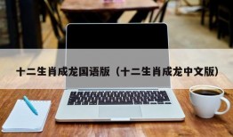 十二生肖成龙国语版（十二生肖成龙中文版）