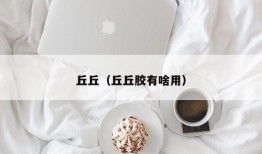 丘丘（丘丘胶有啥用）