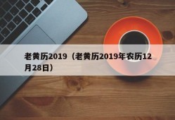 老黄历2019（老黄历2019年农历12月28日）