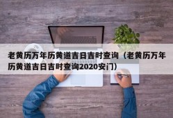 老黄历万年历黄道吉日吉时查询（老黄历万年历黄道吉日吉时查询2020安门）