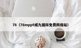 78（78mppt威九国际免费网络站）