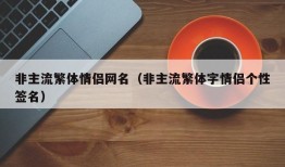 非主流繁体情侣网名（非主流繁体字情侣个性签名）