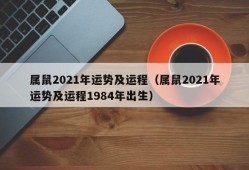 属鼠2021年运势及运程（属鼠2021年运势及运程1984年出生）