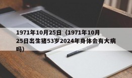 1971年10月25日（1971年10月25日出生猪53岁2024年身体会有大病吗）