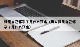 梦见自己怀孕了是什么预兆（男人梦见自己怀孕了是什么预兆）