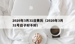 2020年3月31日黄历（2020年3月31号日子好不好）