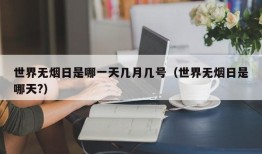 世界无烟日是哪一天几月几号（世界无烟日是哪天?）