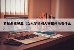 梦见杀猪见血（女人梦见别人宰猪预示着什么）