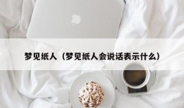 梦见纸人（梦见纸人会说话表示什么）