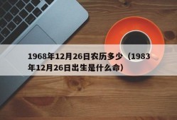 1968年12月26日农历多少（1983年12月26日出生是什么命）