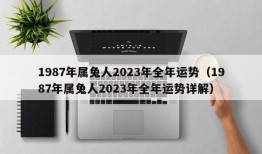 1987年属兔人2023年全年运势（1987年属兔人2023年全年运势详解）