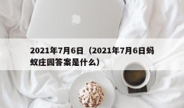 2021年7月6日（2021年7月6日蚂蚁庄园答案是什么）