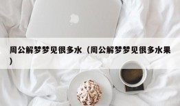 周公解梦梦见很多水（周公解梦梦见很多水果）