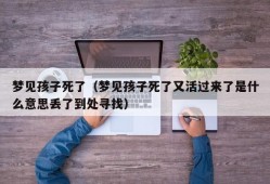 梦见孩子死了（梦见孩子死了又活过来了是什么意思丢了到处寻找）