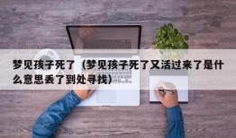 梦见孩子死了（梦见孩子死了又活过来了是什么意思丢了到处寻找）