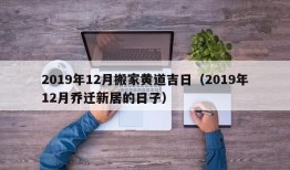 2019年12月搬家黄道吉日（2019年12月乔迁新居的日子）