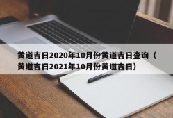 黄道吉日2020年10月份黄道吉日查询（黄道吉日2021年10月份黄道吉日）