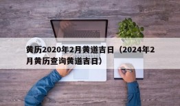 黄历2020年2月黄道吉日（2024年2月黄历查询黄道吉日）