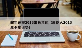 蛇年运程2013生肖年运（属蛇人2013年全年运势）