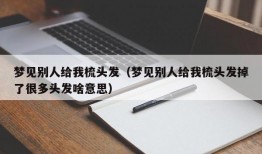 梦见别人给我梳头发（梦见别人给我梳头发掉了很多头发啥意思）