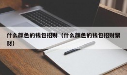 什么颜色的钱包招财（什么颜色的钱包招财聚财）