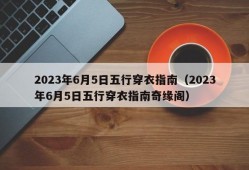 2023年6月5日五行穿衣指南（2023年6月5日五行穿衣指南奇缘阁）