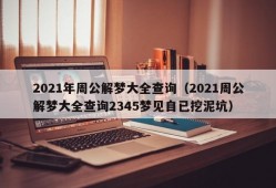 2021年周公解梦大全查询（2021周公解梦大全查询2345梦见自已挖泥坑）