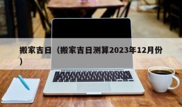 搬家吉日（搬家吉日测算2023年12月份）