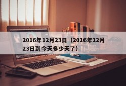 2016年12月23日（2016年12月23日到今天多少天了）