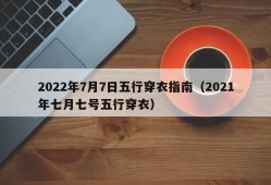 2022年7月7日五行穿衣指南（2021年七月七号五行穿衣）