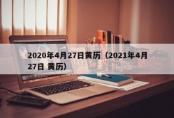 2020年4月27日黄历（2021年4月27日 黄历）