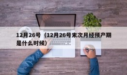 12月26号（12月26号末次月经预产期是什么时候）