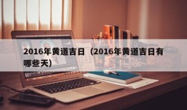 2016年黄道吉日（2016年黄道吉日有哪些天）