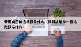 梦见自己被追杀预示什么（梦到被追杀一直逃跑预示什么）