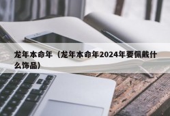 龙年本命年（龙年本命年2024年要佩戴什么饰品）