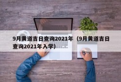 9月黄道吉日查询2021年（9月黄道吉日查询2021年入学）