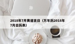 2018年7月黄道吉日（万年历2018年7月日历表）